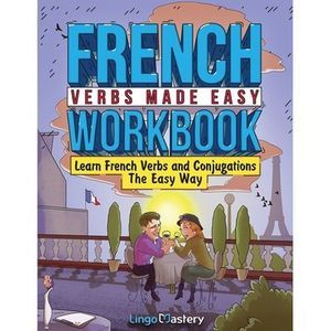 French Verbs Made Easy Workbook: Learn Verbs and Conjugations The Easy Way -- Li